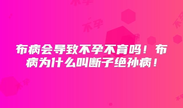 布病会导致不孕不育吗!布病为什么叫断子绝孙病!
