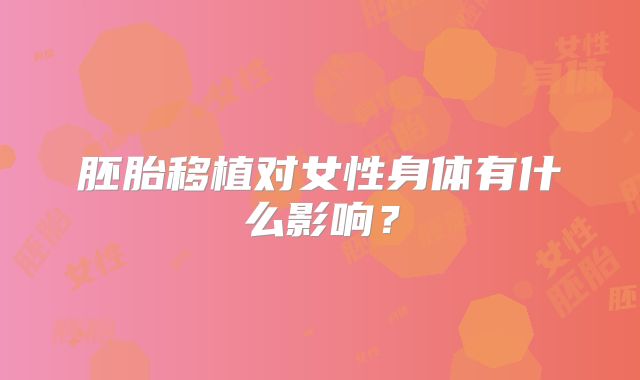 胚胎移植对女性身体有什么影响？