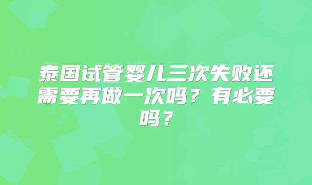 泰国试管婴儿三次失败还需要再做一次吗？有必要吗？