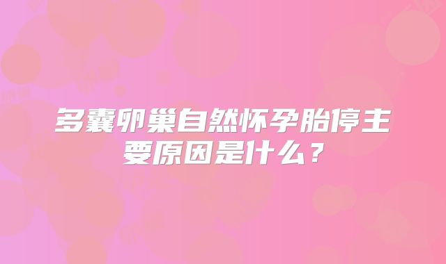 多囊卵巢自然怀孕胎停主要原因是什么？