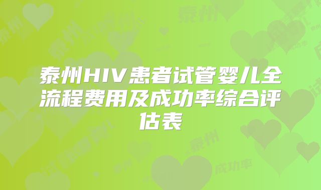 泰州HIV患者试管婴儿全流程费用及成功率综合评估表
