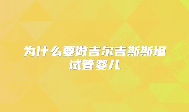 为什么要做吉尔吉斯斯坦试管婴儿