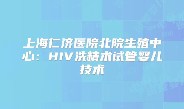 上海仁济医院北院生殖中心：HIV洗精术试管婴儿技术