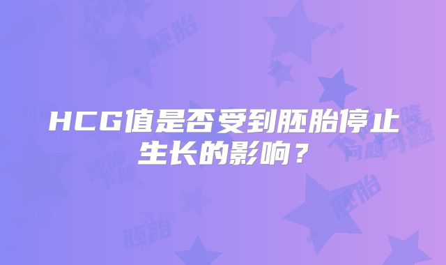 HCG值是否受到胚胎停止生长的影响？