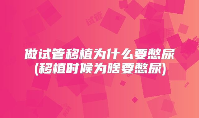 做试管移植为什么要憋尿(移植时候为啥要憋尿)