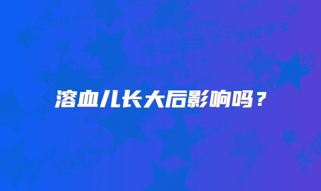 溶血儿长大后影响吗?