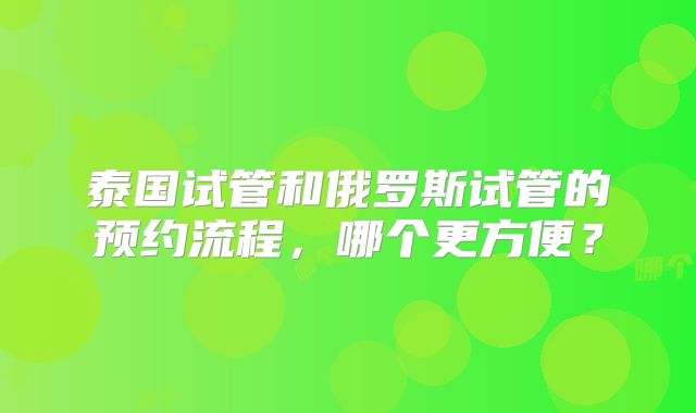 泰国试管和俄罗斯试管的预约流程，哪个更方便？