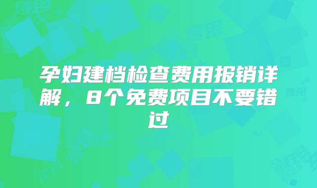 孕妇建档检查费用报销详解,8个免费项目不要错过