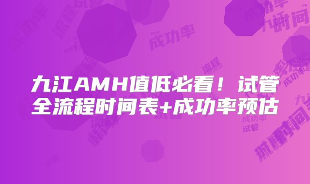 九江AMH值低必看！试管全流程时间表+成功率预估