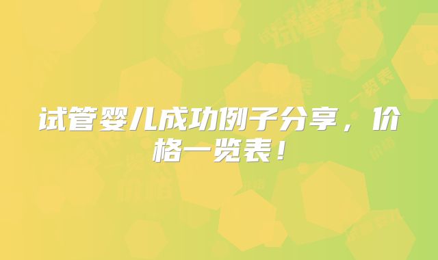 试管婴儿成功例子分享，价格一览表！