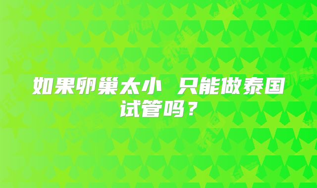 如果卵巢太小 只能做泰国试管吗?