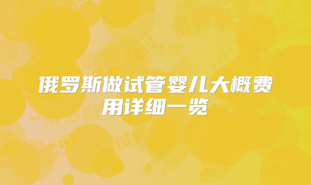 俄罗斯做试管婴儿大概费用详细一览
