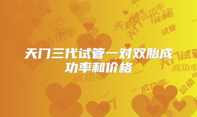 天门三代试管一对双胎成功率和价格