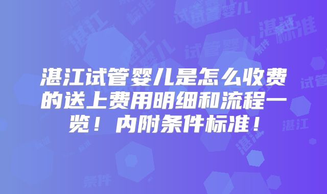 湛江试管婴儿是怎么收费的送上费用明细和流程一览!内附条件标准!
