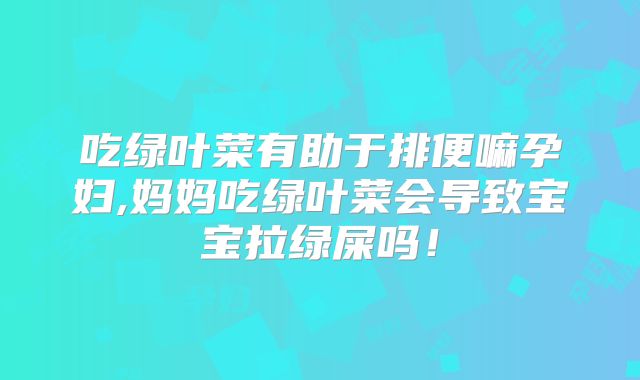吃绿叶菜有助于排便嘛孕妇,妈妈吃绿叶菜会导致宝宝拉绿屎吗！