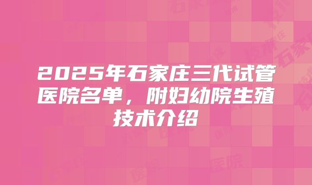 2025年石家庄三代试管医院名单，附妇幼院生殖技术介绍