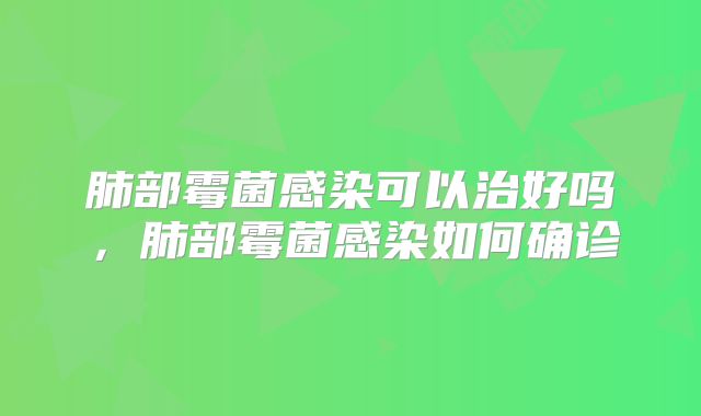 肺部霉菌感染可以治好吗，肺部霉菌感染如何确诊
