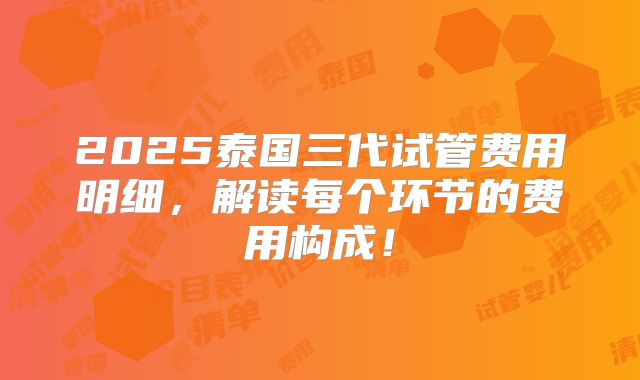 2025泰国三代试管费用明细，解读每个环节的费用构成！