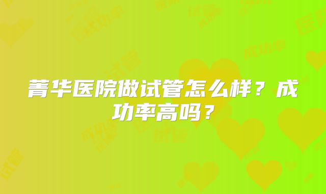 菁华医院做试管怎么样?成功率高吗?
