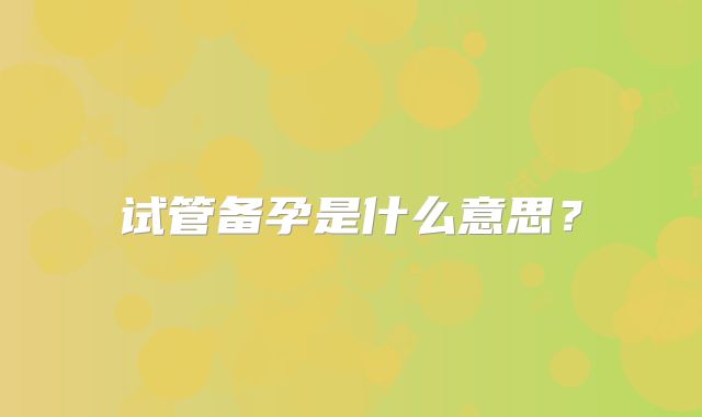 试管备孕是什么意思？