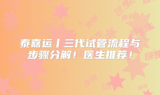 泰嘉运丨三代试管流程与步骤分解!医生推荐!