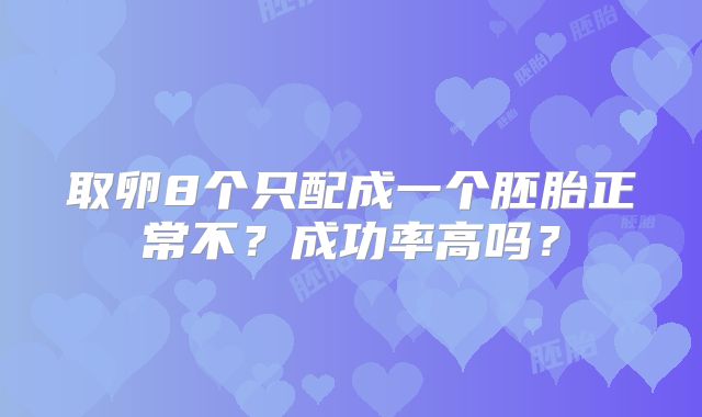 取卵8个只配成一个胚胎正常不?成功率高吗?