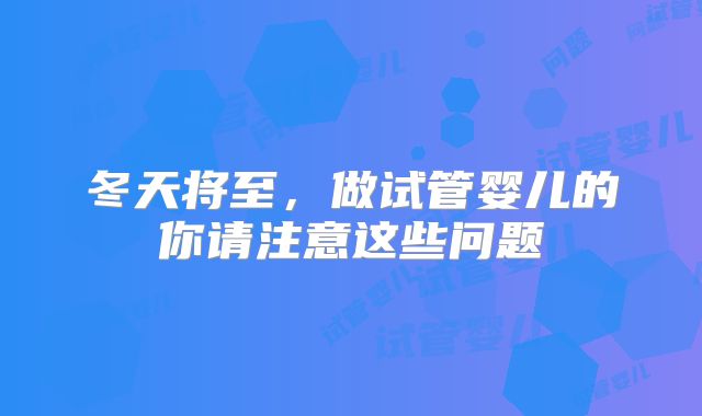 冬天将至,做试管婴儿的你请注意这些问题