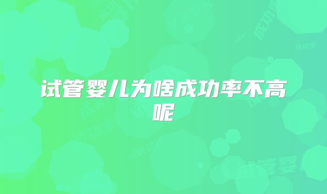 试管婴儿为啥成功率不高呢
