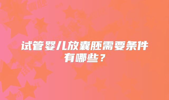 试管婴儿放囊胚需要条件有哪些？