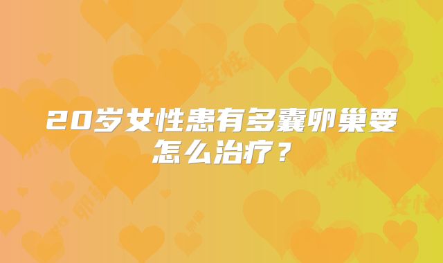 20岁女性患有多囊卵巢要怎么治疗？