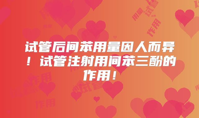 试管后间苯用量因人而异！试管注射用间苯三酚的作用！