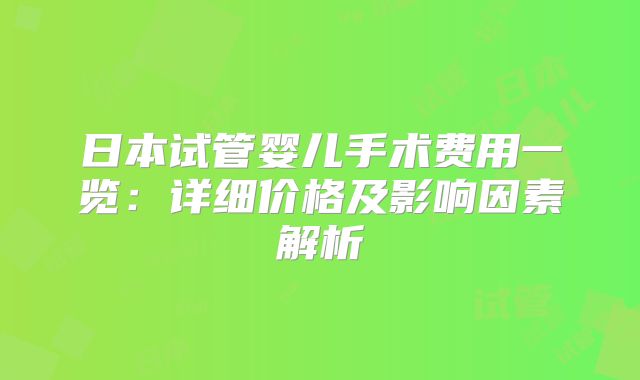 日本试管婴儿手术费用一览：详细价格及影响因素解析