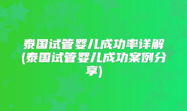 泰国试管婴儿成功率详解(泰国试管婴儿成功案例分享)