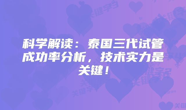 科学解读:泰国三代试管成功率分析,技术实力是关键!