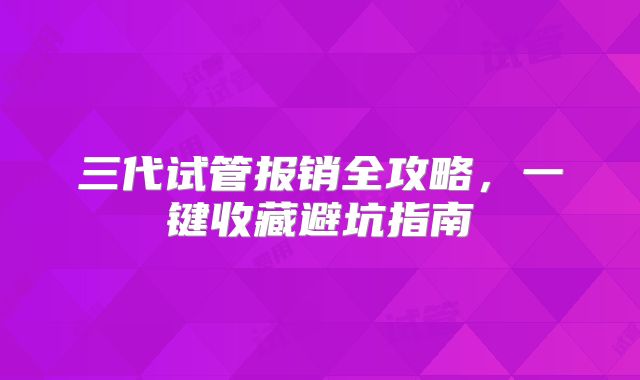 三代试管报销全攻略，一键收藏避坑指南