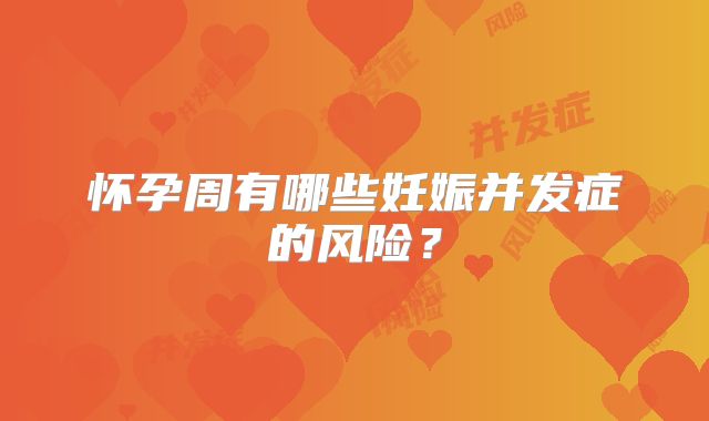 怀孕周有哪些妊娠并发症的风险？