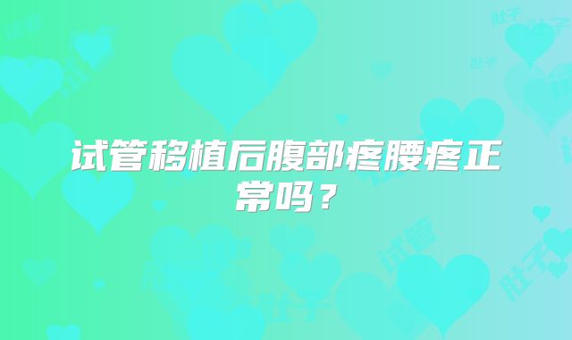 试管移植后腹部疼腰疼正常吗?