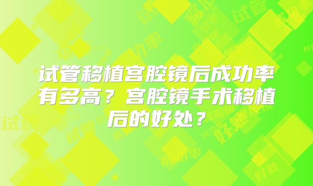 试管移植宫腔镜后成功率有多高？宫腔镜手术移植后的好处？