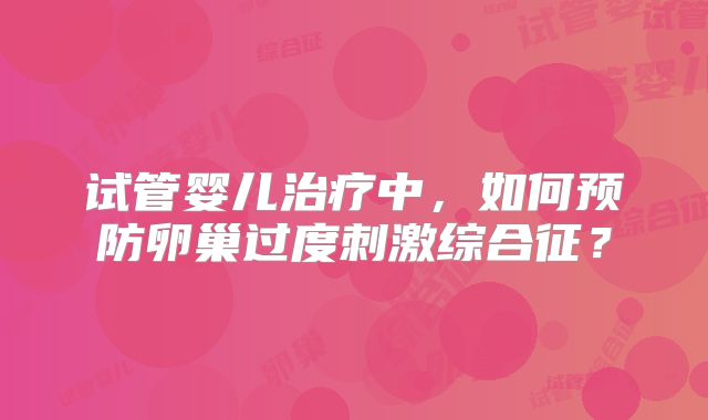 试管婴儿治疗中,如何预防卵巢过度刺激综合征?