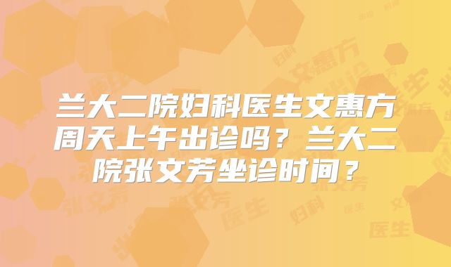 兰大二院妇科医生文惠方周天上午出诊吗?兰大二院张文芳坐诊时间?