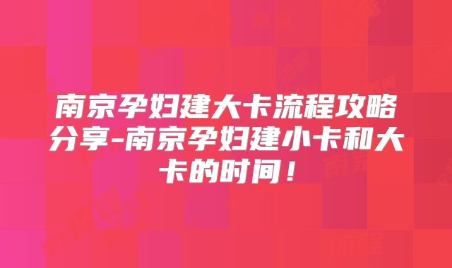 南京孕妇建大卡流程攻略分享-南京孕妇建小卡和大卡的时间！