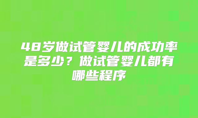 48岁做试管婴儿的成功率是多少？做试管婴儿都有哪些程序