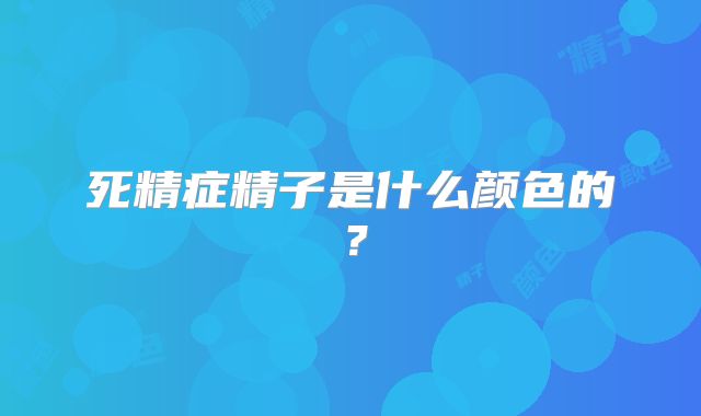 死精症精子是什么颜色的？