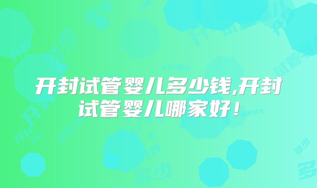 开封试管婴儿多少钱,开封试管婴儿哪家好!