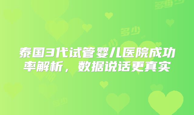 泰国3代试管婴儿医院成功率解析，数据说话更真实