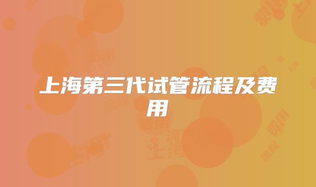上海第三代试管流程及费用