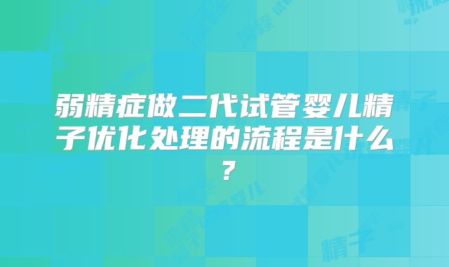 弱精症做二代试管婴儿精子优化处理的流程是什么?