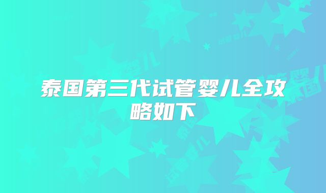 泰国第三代试管婴儿全攻略如下
