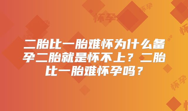 二胎比一胎难怀为什么备孕二胎就是怀不上？二胎比一胎难怀孕吗？