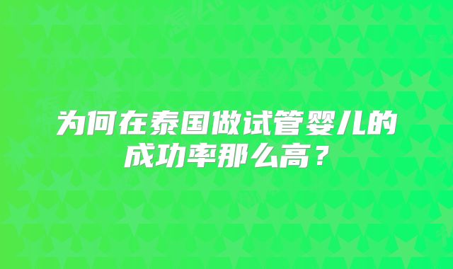 为何在泰国做试管婴儿的成功率那么高？